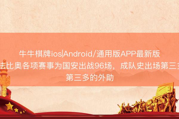 牛牛棋牌ios|Android/通用版APP最新版 博主：法比奥各项赛事为国安出战96场，成队史出场第三多的外助