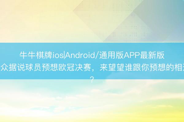 牛牛棋牌ios|Android/通用版APP最新版 一众据说球员预想欧冠决赛，来望望谁跟你预想的相通？