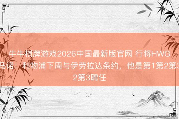 牛牛棋牌游戏2026中国最新版官网 行将HWG！罗马诺：利物浦下周与伊劳拉达条约，他是第1第2第3聘任