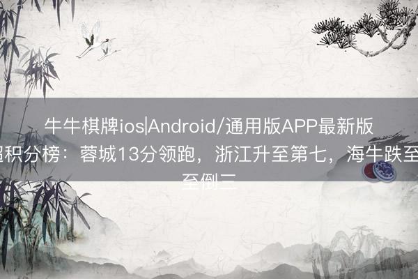 牛牛棋牌ios|Android/通用版APP最新版 中超积分榜：蓉城13分领跑，浙江升至第七，<a href=
