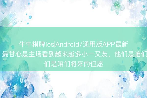 牛牛棋牌ios|Android/通用版APP最新版 王上源：最甘心是主场看到越来越多小一又友，他们是咱们将来的但愿