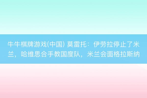 牛牛棋牌游戏(中国) 莫雷托：伊劳拉停止了米兰，哈维思合手教国度队，米兰会面格拉斯纳