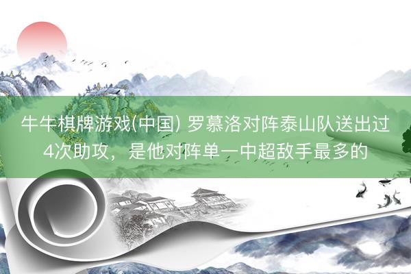 牛牛棋牌游戏(中国) 罗慕洛对阵泰山队送出过4次助攻，是他对阵单一中超敌手最多的