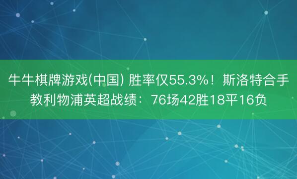 牛牛棋牌游戏(中国) 胜率仅55.3%！斯洛特合手教利物浦英超战绩：76场42胜18平16负