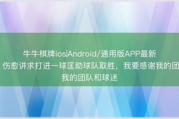 牛牛棋牌ios|Android/通用版APP最新版 茹萨：伤愈讲求打进一球匡助球队取胜，我要感谢我的团队和球迷