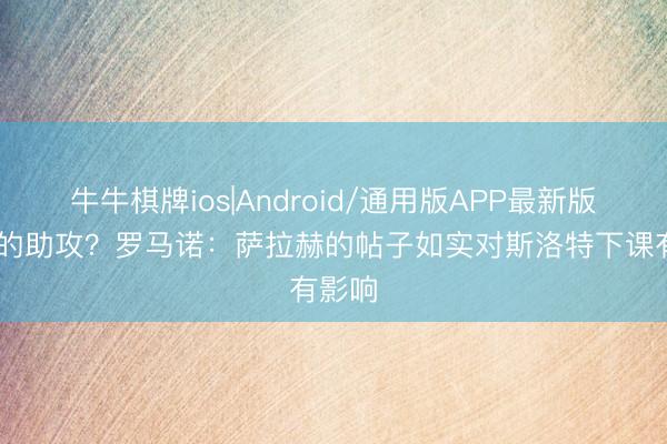 牛牛棋牌ios|Android/通用版APP最新版 终末的助攻？罗马诺：萨拉赫的帖子如实对斯洛特下课有影响