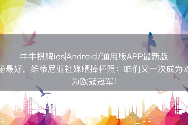 牛牛棋牌ios|Android/通用版APP最新版 当选全场最好，维蒂尼亚社媒晒捧杯照：咱们又一次成为欧冠冠军！