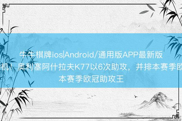 牛牛棋牌ios|Android/通用版APP最新版 紧要发动机！奥利塞阿什拉夫K77以6次助攻，并排本赛季欧冠助攻王