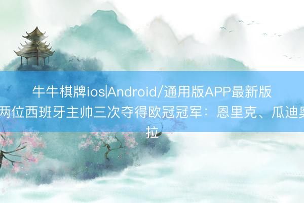 牛牛棋牌ios|Android/通用版APP最新版 仅两位西班牙主帅三次夺得欧冠冠军：恩里克、瓜迪奥拉