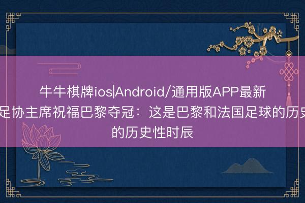 牛牛棋牌ios|Android/通用版APP最新版 法国足协主席祝福巴黎夺冠:这是巴黎和法国足球的历史性时辰