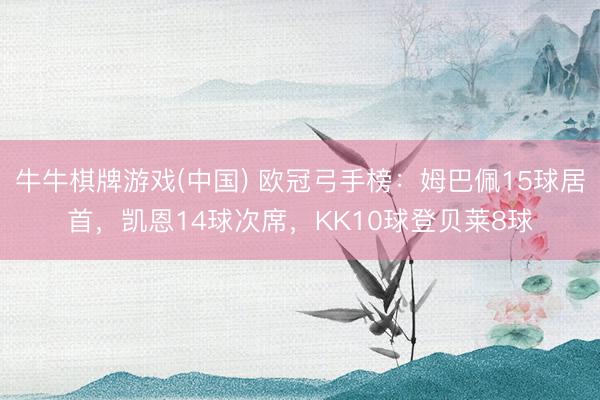 牛牛棋牌游戏(中国) 欧冠弓手榜：姆巴佩15球居首，凯恩14球次席，KK10球登贝莱8球