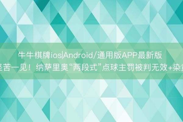 牛牛棋牌ios|Android/通用版APP最新版 坚苦一见！纳萨里奥“两段式”点球主罚被判无效+染黄