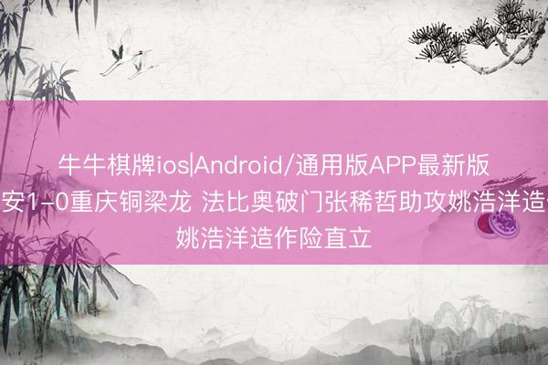 牛牛棋牌ios|Android/通用版APP最新版 半场-国安1-0重庆铜梁龙 法比奥破门张稀哲助攻姚浩洋造作险直立