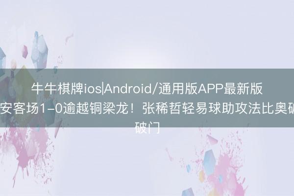 牛牛棋牌ios|Android/通用版APP最新版 国安客场1-0逾越铜梁龙！张稀哲轻易球助攻法比奥破门