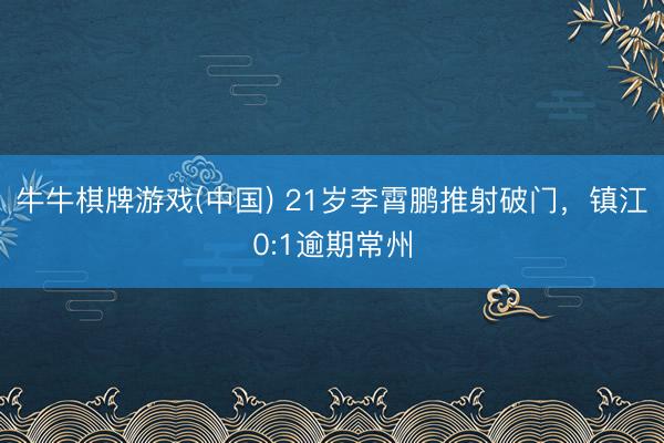 牛牛棋牌游戏(中国) 21岁李霄鹏推射破门，镇江0:1逾期常州