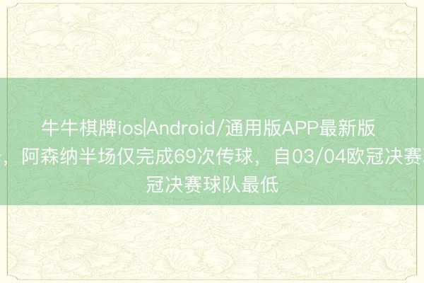 牛牛棋牌ios|Android/通用版APP最新版 稳守反击，阿森纳半场仅完成69次传球，自03/04欧冠决赛球队最低