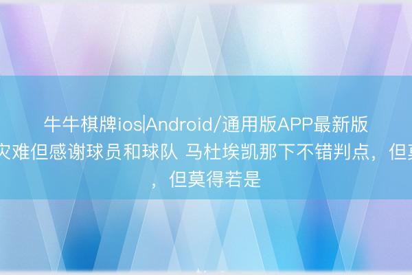 牛牛棋牌ios|Android/通用版APP最新版 塔帅：灾难但感谢球员和球队 马杜埃凯那下不错判点，但莫得若是