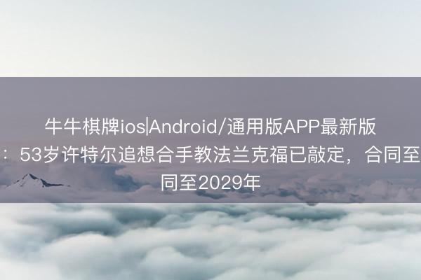 牛牛棋牌ios|Android/通用版APP最新版 德天外：53岁许特尔追想合手教法兰克福已敲定，合同至2029年
