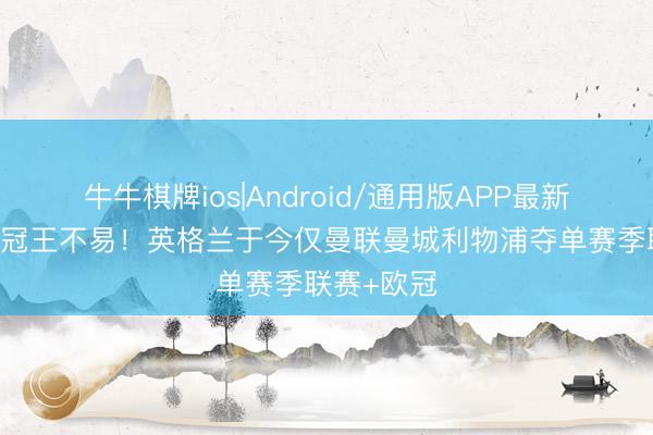 牛牛棋牌ios|Android/通用版APP最新版 大号双冠王不易！英格兰于今仅曼联曼城利物浦夺单赛季联赛+欧冠