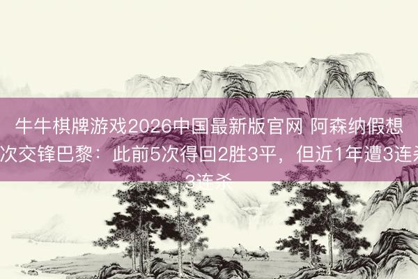 牛牛棋牌游戏2026中国最新版官网 阿森纳假想8次交锋巴黎:此前5次得回2胜3平,但近1年遭3连杀