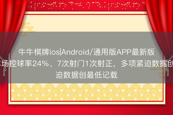 牛牛棋牌ios|Android/通用版APP最新版 阿森纳本场控球率24%、7次射门1次射正,多项紧迫数据创最低记载