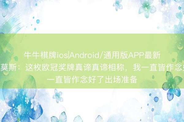 牛牛棋牌ios|Android/通用版APP最新版 贡萨洛·拉莫斯:这枚欧冠奖牌真谛真谛相称,我一直皆作念好了出场准备