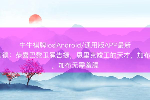 牛牛棋牌ios|Android/通用版APP最新版 费迪南德：恭喜巴黎卫冕告捷，恩里克竣工的天才，加布无需羞臊