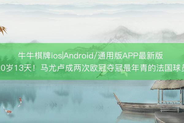 牛牛棋牌ios|Android/通用版APP最新版 20岁13天！马尤卢成两次欧冠夺冠最年青的法国球员