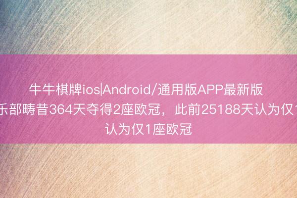牛牛棋牌ios|Android/通用版APP最新版 法甲俱乐部畴昔364天夺得2座欧冠，此前25188天认为仅1座欧冠