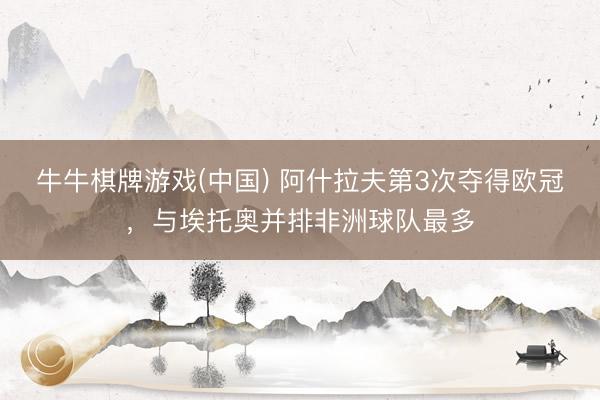 牛牛棋牌游戏(中国) 阿什拉夫第3次夺得欧冠，与埃托奥并排非洲球队最多