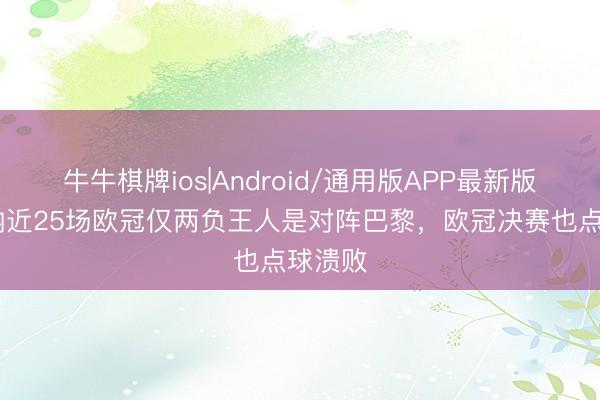 牛牛棋牌ios|Android/通用版APP最新版 阿森纳近25场欧冠仅两负王人是对阵巴黎,欧冠决赛也点球溃败