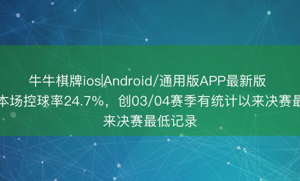 牛牛棋牌ios|Android/通用版APP最新版 阿森纳本场控球率24.7%，创03/04赛季有统计以来决赛最低记录