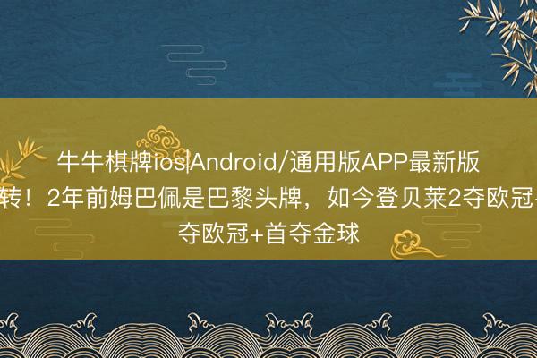 牛牛棋牌ios|Android/通用版APP最新版 南北极回转！2年前姆巴佩是巴黎头牌，如今登贝莱2夺欧冠+首夺金球
