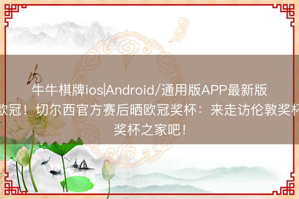 牛牛棋牌ios|Android/通用版APP最新版 枪手失欧冠！切尔西官方赛后晒欧冠奖杯：来走访伦敦奖杯之家吧！