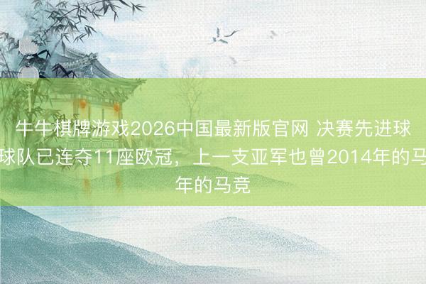 牛牛棋牌游戏2026中国最新版官网 决赛先进球的球队已连夺11座欧冠，上一支亚军也曾2014年的马竞
