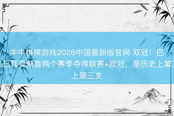 牛牛棋牌游戏2026中国最新版官网 双冠！巴黎圣日耳曼聚首两个赛季夺得联赛+欧冠，是历史上第三支
