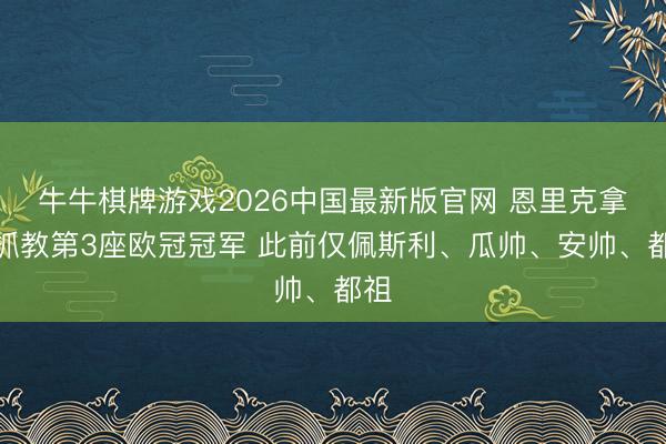 牛牛棋牌游戏2026中国最新版官网 恩里克拿下抓教第3座欧冠冠军 此前仅佩斯利、瓜帅、安帅、都祖