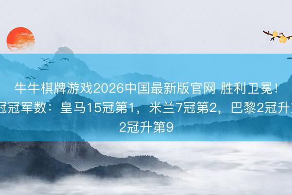 牛牛棋牌游戏2026中国最新版官网 胜利卫冕！欧冠冠军数：皇马15冠第1，米兰7冠第2，巴黎2冠升第9