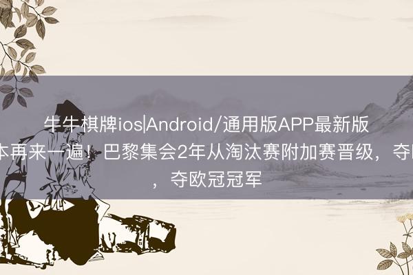 牛牛棋牌ios|Android/通用版APP最新版 谈判脚本再来一遍！巴黎集会2年从淘汰赛附加赛晋级，夺欧冠冠军