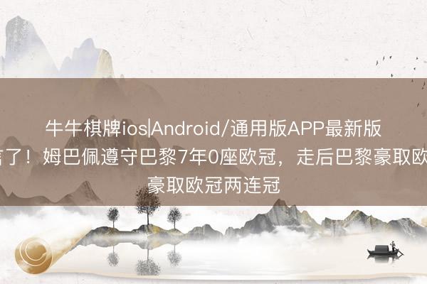 牛牛棋牌ios|Android/通用版APP最新版 姆总无言了！姆巴佩遵守巴黎7年0座欧冠，走后巴黎豪取欧冠两连冠