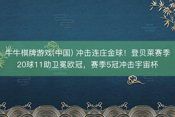 牛牛棋牌游戏(中国) 冲击连庄金球！登贝莱赛季20球11助卫冕欧冠，赛季5冠冲击宇宙杯