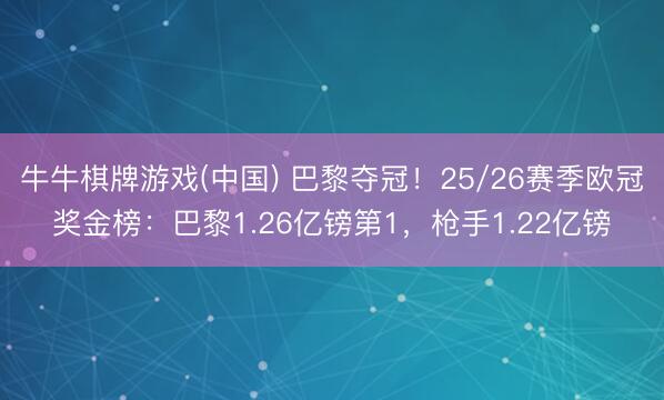 牛牛棋牌游戏(中国) 巴黎夺冠!25/26赛季欧冠奖金榜:巴黎1.26亿镑第1,枪手1.22亿镑