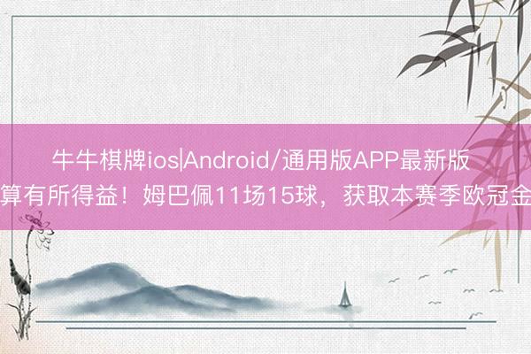 牛牛棋牌ios|Android/通用版APP最新版 也算有所得益！姆巴佩11场15球，获取本赛季欧冠金靴