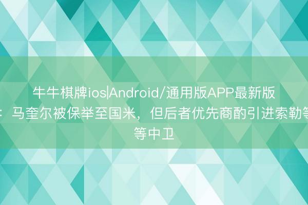牛牛棋牌ios|Android/通用版APP最新版 米体：马奎尔被保举至国米，但后者优先商酌引进索勒等中卫