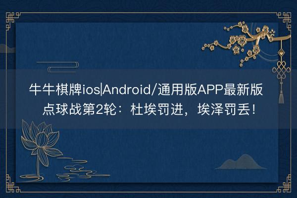 牛牛棋牌ios|Android/通用版APP最新版 点球战第2轮：杜埃罚进，埃泽罚丢！