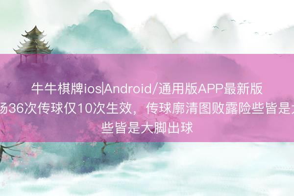 牛牛棋牌ios|Android/通用版APP最新版 拉亚本场36次传球仅10次生效，传球廓清图败露险些皆是大脚出球