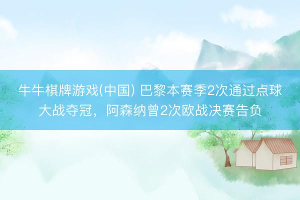 牛牛棋牌游戏(中国) 巴黎本赛季2次通过点球大战夺冠，<a href=