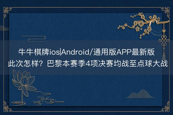 牛牛棋牌ios|Android/通用版APP最新版 此次怎样？巴黎本赛季4项决赛均战至点球大战
