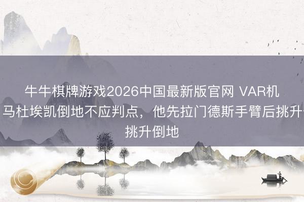 牛牛棋牌游戏2026中国最新版官网 VAR机构:马杜埃凯倒地不应判点,他先拉门德斯手臂后挑升倒地