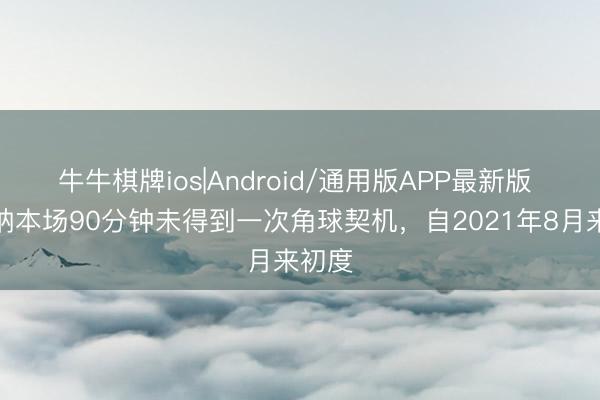 牛牛棋牌ios|Android/通用版APP最新版 阿森纳本场90分钟未得到一次角球契机,自2021年8月来初度